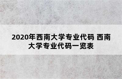 2020年西南大学专业代码 西南大学专业代码一览表